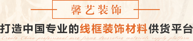 馨藝裝飾 打造中國(guó)專業(yè)的線框裝飾材料供貨平臺(tái)